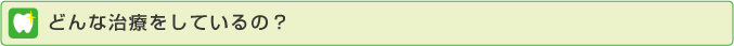 どんな治療をしてるの・