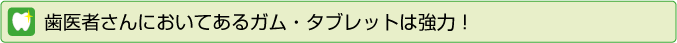 歯医者さんに置いてあるガム・タブレットは協力