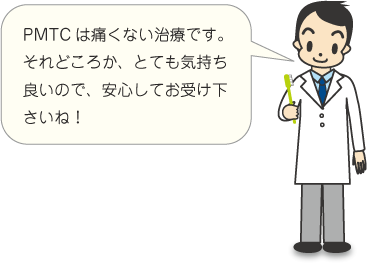 PMTCは痛くない治療です!