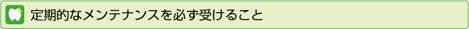 定期的なメンテナンスを必ず受けること
