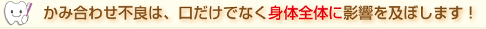 かみ合わせ不良は、口だけでなく体全体に影響を及ぼします